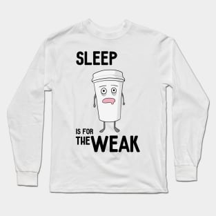 Sleep is for the WEAK! Long Sleeve T-Shirt